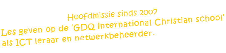Hoofdmissie sinds 2007 Les geven op de ‘GDQ international Christian school’ als ICT leraar en netwerkbeheerder.